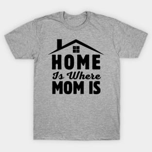 Home Is Where Mom Is Mothers Day Gift Ideas T-Shirt